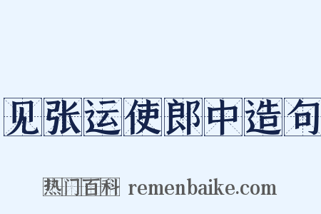 见张运使郎中造句是什么意思的图片
